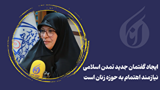 ایجاد گفتمان جدید تمدن اسلامی نیازمند اهتمام به حوزه زنان است
