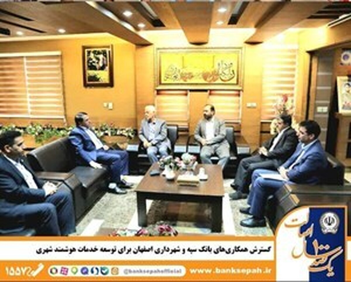 گسترش همکاری‌های بانک سپه و شهرداری اصفهان برای توسعه خدمات هوشمند شهری
