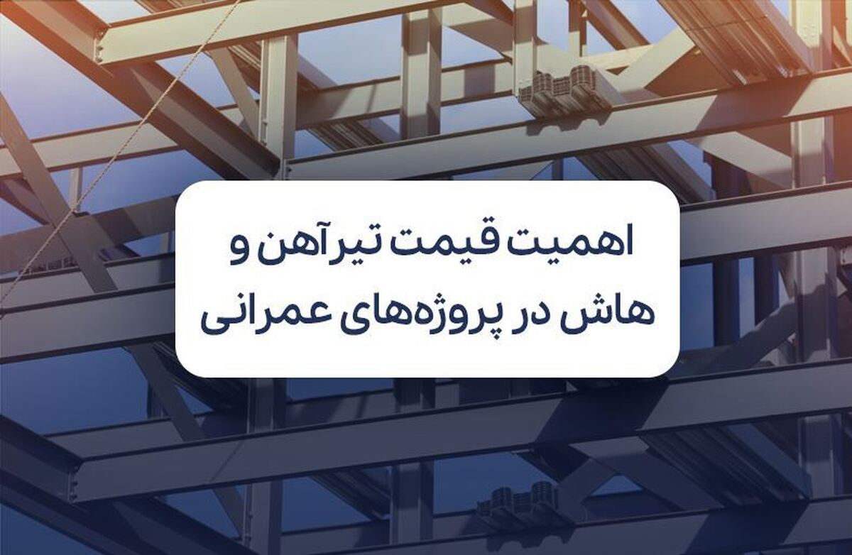قیمت روز تیرآهن و هاش؛ متغیری اثرگذار در پروژه‌های عمرانی و بازسازی کشور