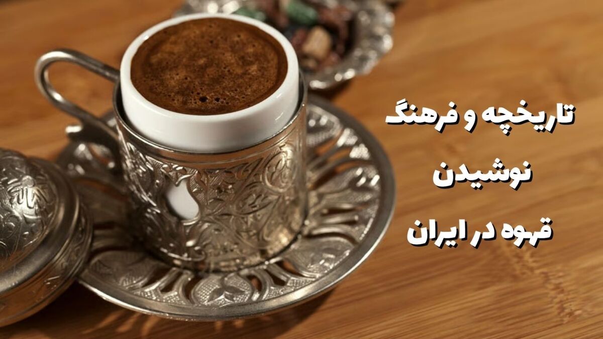 تاریخچه و فرهنگ نوشیدن قهوه در ایران
