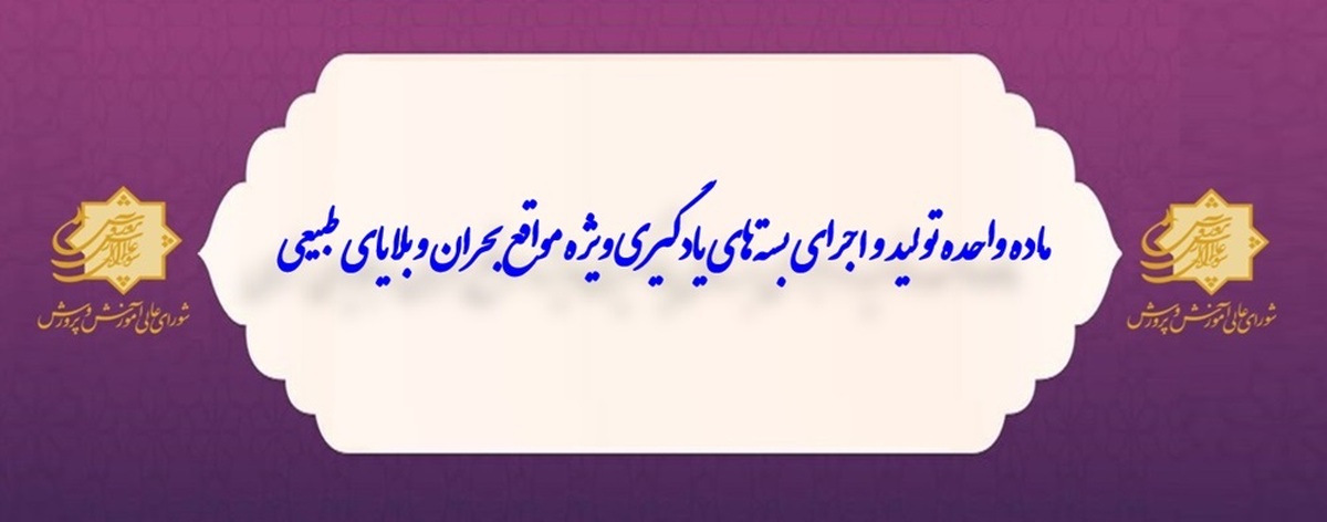 ابلاغ ماده واحده تولید و اجرای بسته‌های یادگیری ویژه مواقع بحران و بلایای طبیعی