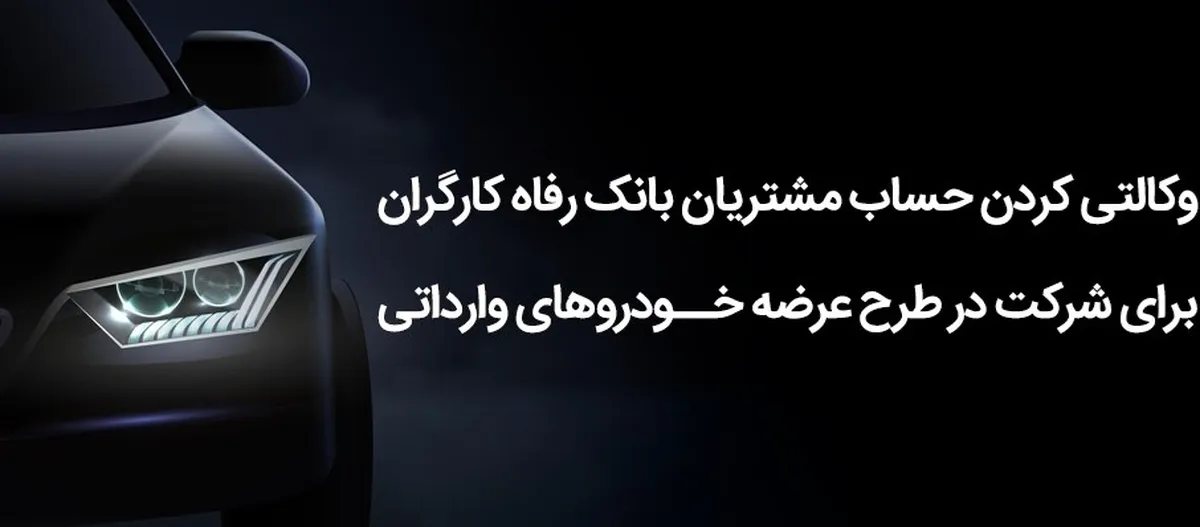 وکالتی کردن حساب مشتریان بانک رفاه کارگران برای شرکت در طرح عرضه خودرو‌های وارداتی